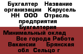 Бухгалтер › Название организации ­ Карусель-НН, ООО › Отрасль предприятия ­ Бухгалтерия › Минимальный оклад ­ 35 000 - Все города Работа » Вакансии   . Брянская обл.,Сельцо г.